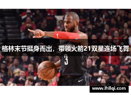 格林末节挺身而出，带领火箭21双星连场飞舞