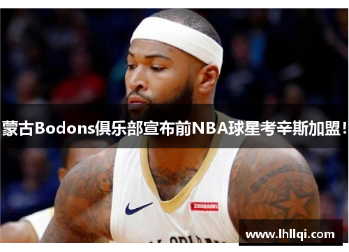 蒙古Bodons俱乐部宣布前NBA球星考辛斯加盟！