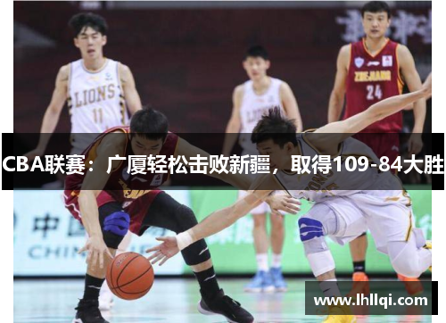 CBA联赛：广厦轻松击败新疆，取得109-84大胜