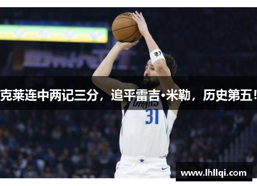 克莱连中两记三分，追平雷吉·米勒，历史第五！
