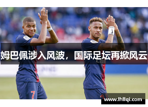 姆巴佩涉入风波，国际足坛再掀风云